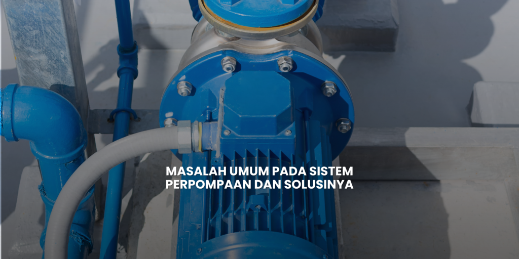Masalah Umum pada Sistem Perpompaan dan Solusinya